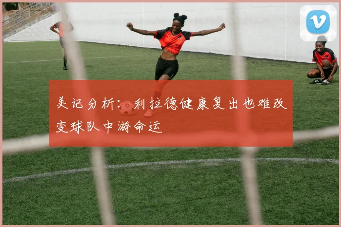 美记分析：利拉德健康复出也难改变球队中游命运