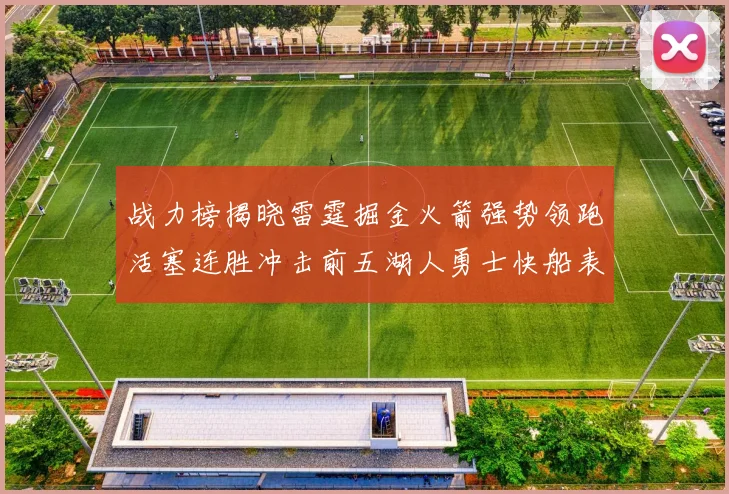 战力榜揭晓雷霆掘金火箭强势领跑活塞连胜冲击前五湖人勇士快船表现不佳