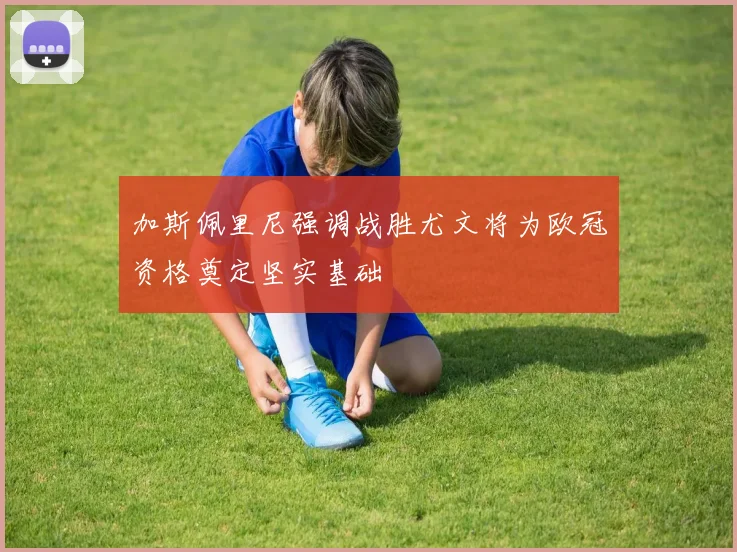 加斯佩里尼强调战胜尤文将为欧冠资格奠定坚实基础