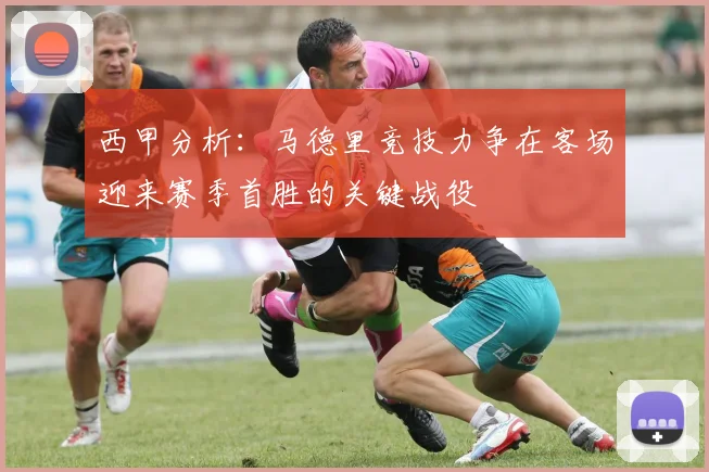 西甲分析：马德里竞技力争在客场迎来赛季首胜的关键战役