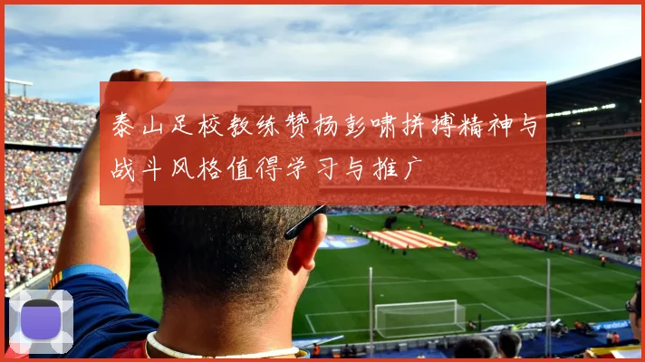 泰山足校教练赞扬彭啸拼搏精神与战斗风格值得学习与推广