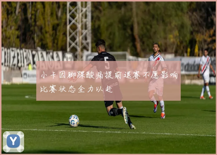 小卡因脚踝酸痛提前退赛不愿影响比赛状态全力以赴