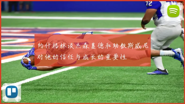 约什格林谈杰森基德和助教斯威尼对他的信任与成长的重要性
