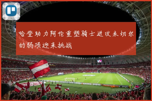 哈登助力阿伦重塑骑士进攻米切尔的弱项迎来挑战