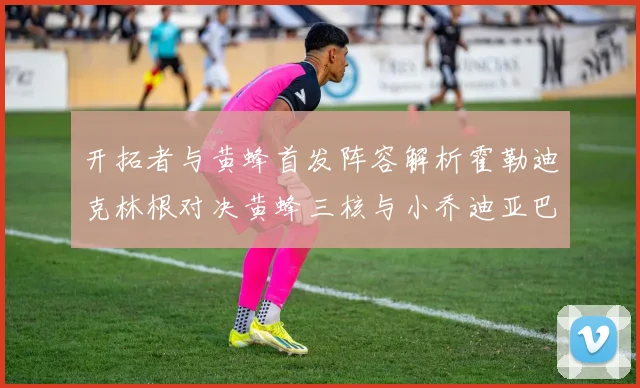 开拓者与黄蜂首发阵容解析霍勒迪克林根对决黄蜂三核与小乔迪亚巴特