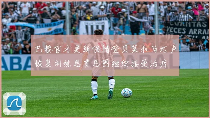巴黎官方更新伤情登贝莱和马尤卢恢复训练恩贾恩图继续接受治疗