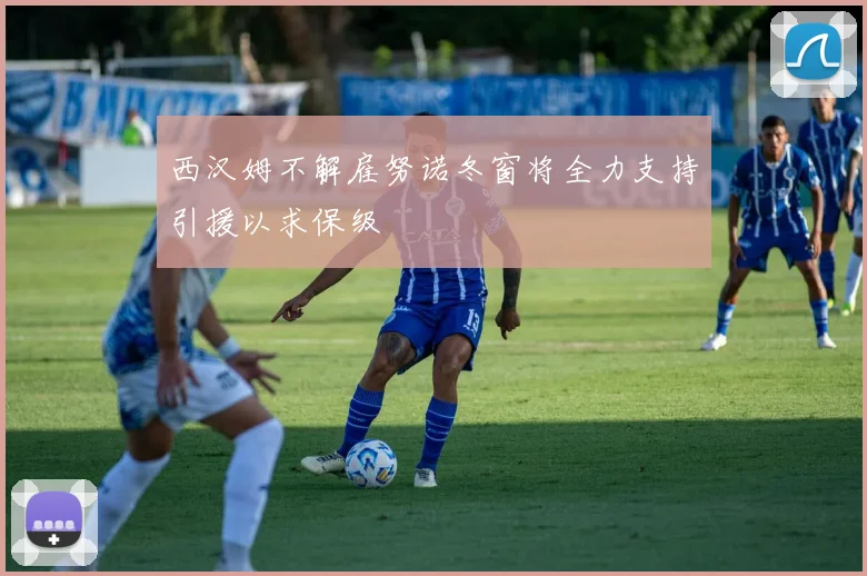 西汉姆不解雇努诺冬窗将全力支持引援以求保级