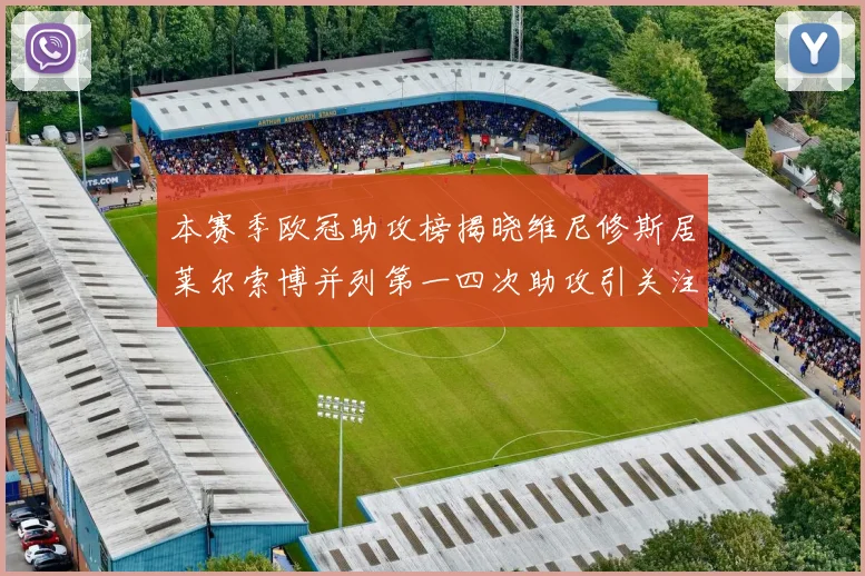 本赛季欧冠助攻榜揭晓维尼修斯居莱尔索博并列第一四次助攻引关注