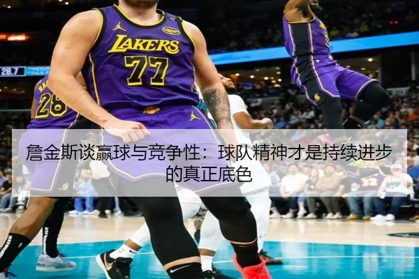 詹金斯谈赢球与竞争性：球队精神才是持续进步的真正底色 | kaiyun